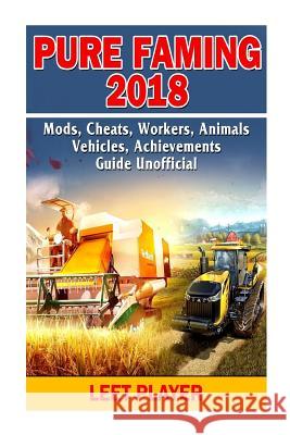 Pure Faming 2018, Mods, Cheats, Workers, Animals, Vehicles, Achievements, Guide Leet Player 9781726128223 Createspace Independent Publishing Platform - książka