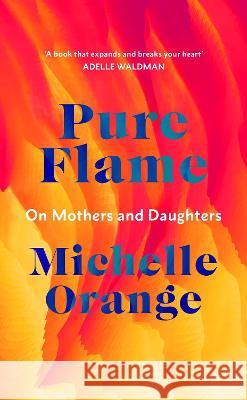 Pure Flame: On Mothers and Daughters Michelle Orange 9781911215974 Vintage Publishing - książka