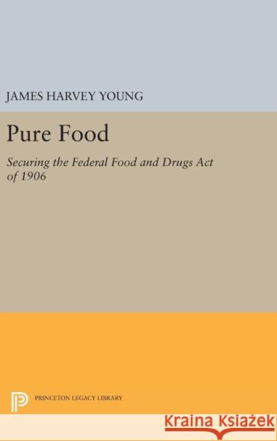 Pure Food: Securing the Federal Food and Drugs Act of 1906 James Harvey Young 9780691637242 Princeton University Press - książka