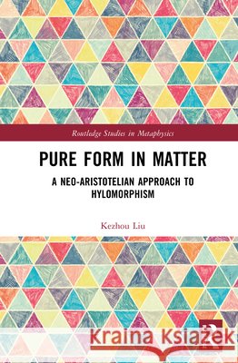 Pure Form in Matter: A Neo-Aristotelian Approach to Hylomorphism Kezhou Liu 9781041140573 Routledge - książka