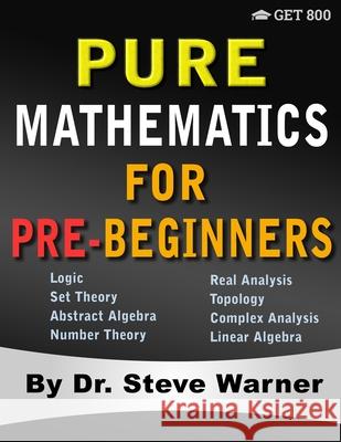 Pure Mathematics for Pre-Beginners: An Elementary Introduction to Logic, Set Theory, Abstract Algebra, Number Theory, Real Analysis, Topology, Complex Steve Warner 9781951619091 Get 8 - książka