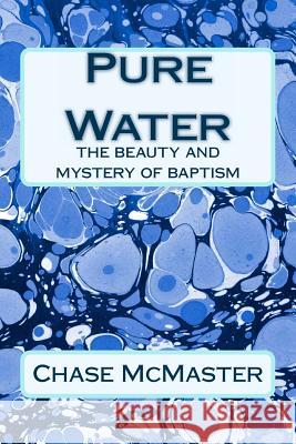 Pure Water: The Beauty and Mystery of Baptism Chase McMaster 9781481078474 Createspace - książka