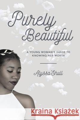 Purely Beautiful: A Young Woman's Guide to Knowing Her Worth Alyssa Shull 9781517503253 Createspace - książka