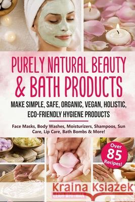 Purely Natural Beauty & Bath Products: Make Simple, Safe, Organic, Vegan, Holistic, Eco-friendly Hygiene Products - Face Masks, Body Washes, Moisturiz Leigh Whitman 9781653473588 Independently Published - książka