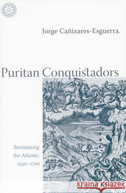 Puritan Conquistadors: Iberianizing the Atlantic, 1550-1700 Cañizares-Esguerra, Jorge 9780804742795 Stanford University Press - książka