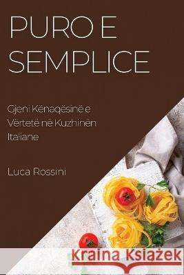 Puro e Semplice: Gjeni K?naq?sin? e V?rtet? n? Kuzhin?n Italiane Luca Rossini 9781783814657 Luca Rossini - książka