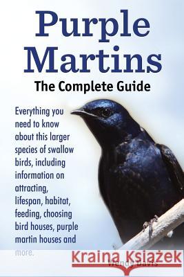 Purple Martins. the Complete Guide. Includes Info on Attracting, Lifespan, Habitat, Choosing Birdhouses, Purple Martin Houses and More. Wendy Davis 9789810912536 Atticus Publications - książka