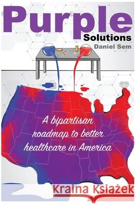 Purple Solutions: A bipartisan roadmap to better healthcare in America Daniel S. Sem 9780578706184 Daniel Sem - książka