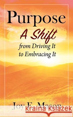 Purpose: A Shift from Driving It to Embracing It Joy E Mason 9781977204684 Outskirts Press - książka