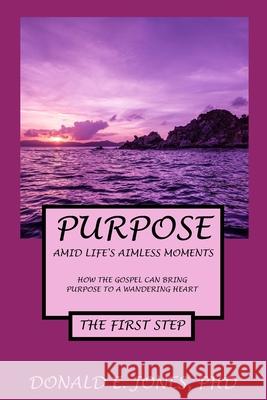 Purpose Amid Life's Aimless Moments How The Gospel Can Bring Purpose To A Wandering Heart The First Step Jones, Donald E. 9781946368249 J&a Book Publishers - książka