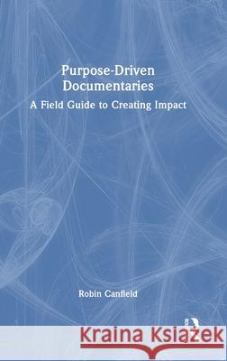 Purpose-Driven Documentaries: A Field Guide to Creating Impact Robin Canfield 9781041003410 Routledge - książka