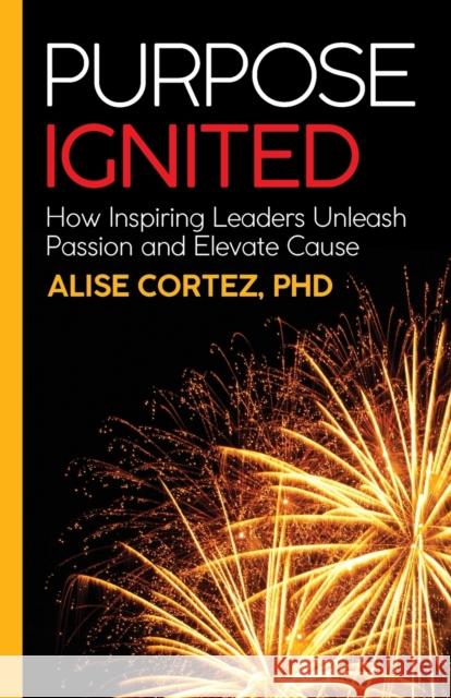 Purpose Ignited: How inspiring leaders unleash passion and elevate cause Cortez, Alise 9781788602006 Practical Inspiration Publishing - książka