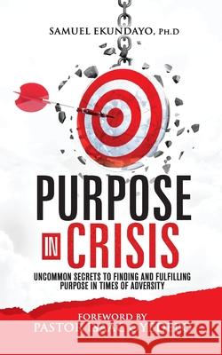 Purpose in Crisis: Uncommon secrets to finding and fulfilling purpose in times of adversity Samuel Ekundayo 9789789869688 S & B Ekundayo Limited - książka