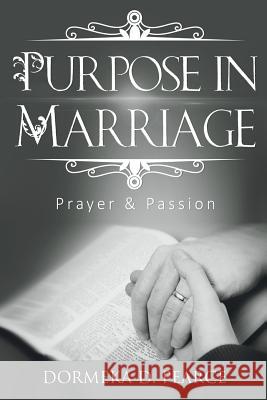 Purpose In Marriage: Prayer & Passion Pearce, Dormeka D. 9781539931027 Createspace Independent Publishing Platform - książka