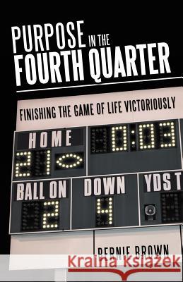 Purpose in the Fourth Quarter: Finishing the Game of Life Victoriously Brown, Bernie 9781462402861 Inspiring Voices - książka