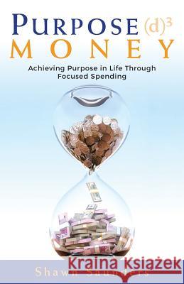 Purpose Money: Achieving Purpose in Life Through Focused Spending Shawn Saunders 9780692953464 Shawn Saunders - książka