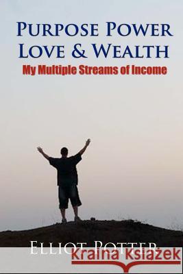 Purpose Power Love & Wealth: My Multiple Streams of Income Elliot Potter 9781468126365 Createspace - książka