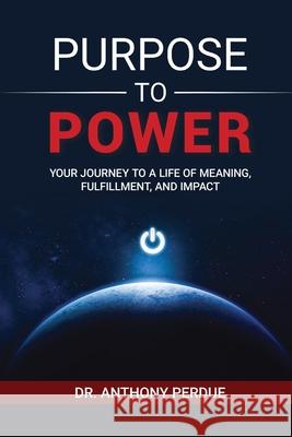 Purpose to Power: Your Journey to a Life of Meaning, Fulfillment, and Impact Anthony Perdue 9781737407300 Purposeful Leaders Publishing - książka