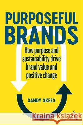 Purposeful Brands: How Purpose and Sustainability Drive Brand Value and Positive Change Sandy Skees 9781398609853 Kogan Page - książka