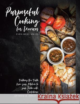 Purposeful Cooking for Novices: Even Mere Males Graham R Arnold 9780228876519 Tellwell Talent - książka