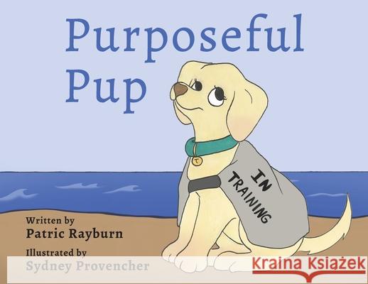 Purposeful Pup: A Puppy's Journey to Become a Service Dog Patric Rayburn Sydney Provencher 9781737180968 Tella Tales LLC - książka