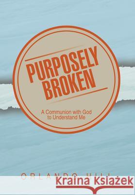 Purposely Broken: A Communion with God to Understand Me Orlando Hill 9781499007497 Xlibris Corporation - książka