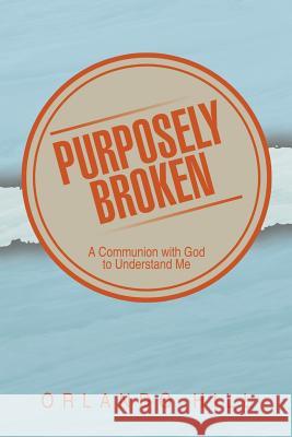 Purposely Broken: A Communion with God to Understand Me Orlando Hill 9781499007503 Xlibris Corporation - książka