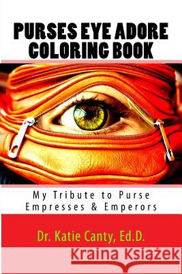 Purses Eye Adore Coloring Book: My Tribute To Purse Empresses & Emperors Canty Ed D., Katie 9781727317121 Createspace Independent Publishing Platform - książka