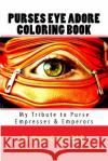 Purses Eye Adore Coloring Book: My Tribute To Purse Empresses & Emperors Canty Ed D., Katie 9781727317121 Createspace Independent Publishing Platform