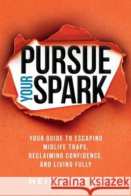 Pursue Your Spark: Your Guide to Escaping Midlife Traps, Reclaiming Confidence, and Living Fully Heike Yates 9781961826106 Heike Yates Media - książka