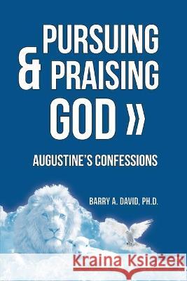 Pursuing & Praising God: Augustine's Confessions Barry a David 9781943901128 Lectio Publishing LLC - książka