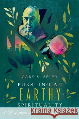 Pursuing an Earthy Spirituality: C. S. Lewis and Incarnational Faith Gary S. Selby 9780830852369 IVP Academic - książka