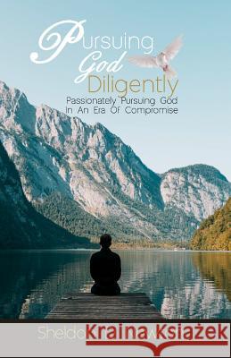 Pursuing God Diligently: Passionately Pursuing God In An Era Of Compromise Sheldon D. Newton 9781076958501 Independently Published - książka