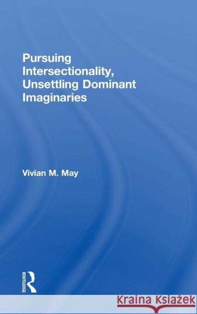 Pursuing Intersectionality, Unsettling Dominant Imaginaries Vivian M. May 9780415808392 Routledge - książka