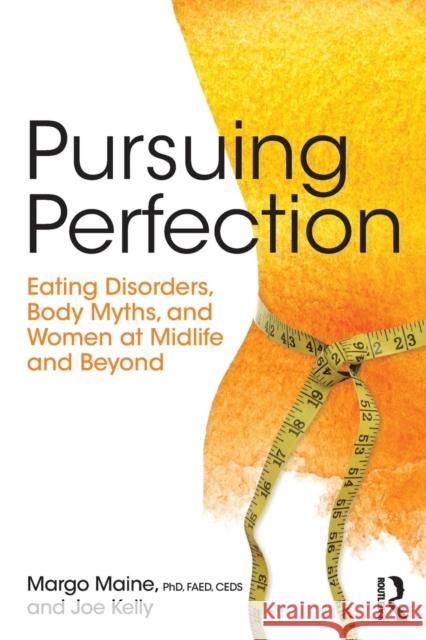 Pursuing Perfection: Eating Disorders, Body Myths, and Women at Midlife and Beyond Margo Maine Joe Kelly  9781138890725 Taylor and Francis - książka