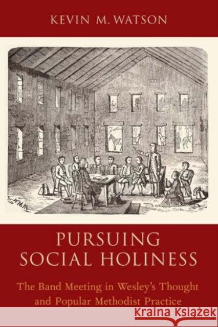 Pursuing Social Holiness: The Band Meeting in Wesley's Thought and Popular Methodist Practice Kevin M. Watson 9780190270957 Oxford University Press, USA - książka