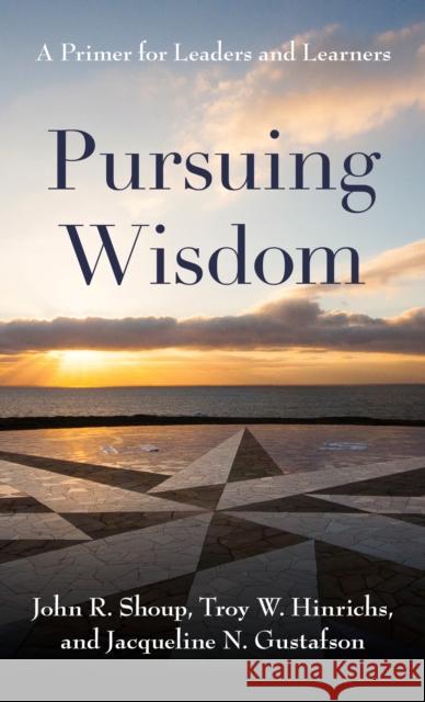 Pursuing Wisdom: A Primer for Leaders and Learners John R. Shoup Troy Hinrichs Jacqueline N. Gustafson 9781538159842 Rowman & Littlefield Publishers - książka