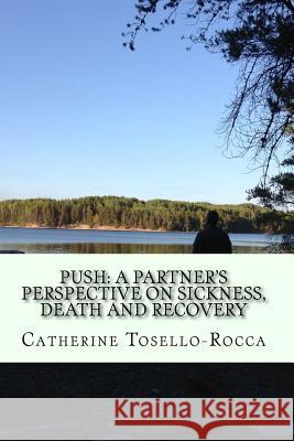 Push: A partner's perspective on sickness, death and recovery Tosello-Rocca, Catherine 9781530214808 Createspace Independent Publishing Platform - książka