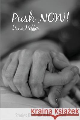 Push NOW!: Stories from the Delivery Room Hoffer, Dana 9781522999140 Createspace Independent Publishing Platform - książka