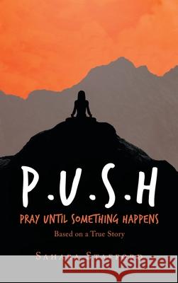 P.U.S.H Pray Until Something Happens : Based on a True Story Sahara Stafford 9781728353494 Authorhouse UK - książka