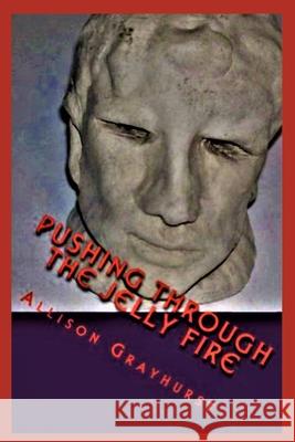 Pushing Through the Jelly Fire: The poetry of Allison Grayhurst Allison Grayhurst 9781478256564 Createspace Independent Publishing Platform - książka