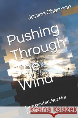 Pushing Through The Wind: Incarcerated, But Not Forgotten Tyrone W. Sherman Janice Sherman 9781734343304 R. R. Bowker - książka