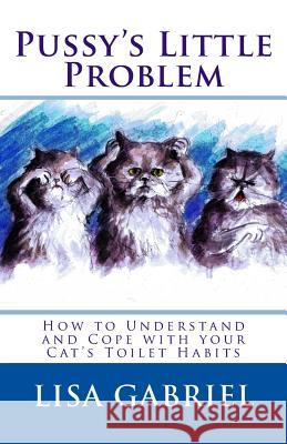 Pussy's Little Problem: How to Understand and Cope with your Cat's Toilet Habits Gabriel, Lisa Marie 9781503344624 Createspace - książka