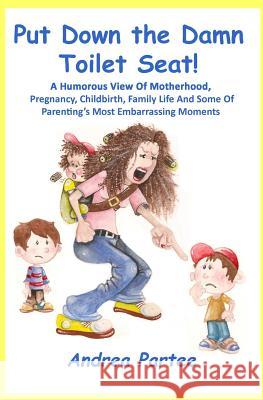 Put Down the Damn Toilet Seat!: A Humorous View of Motherhood, Pregnancy, Childbirth, Family Life and Some of Parenting's Most Embarrassing Moments Andrea Partee 9781496166463 Createspace - książka