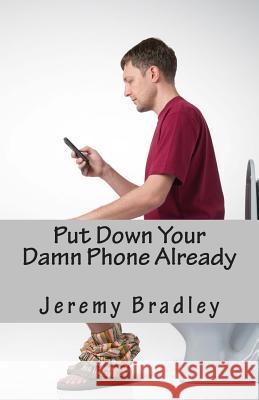 Put Down Your Damn Phone Already: A (loving) rant about your obnoxious cellphone use Bradley, Jeremy 9781494346027 Createspace - książka