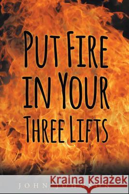 Put Fire in Your Three Lifts John A. Johnson 9781682135952 Page Publishing, Inc. - książka