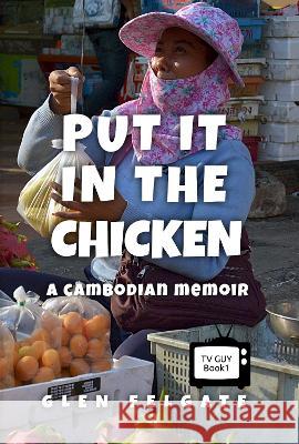 Put it in the Chicken: A Cambodian memoir Glen Felgate   9781916614017 GF PRESS - książka