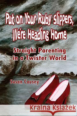 Put On Your Ruby Slippers, We're Heading Home: Straight Parenting In A Twister World Causey, Susan 9781540848802 Createspace Independent Publishing Platform - książka