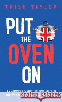 Put the Oven On: An American\'s Guide to British Food, And Why It\'s Not as Bad as You Think Trish Taylor 9781732865570 Putkettleonbooks - książka