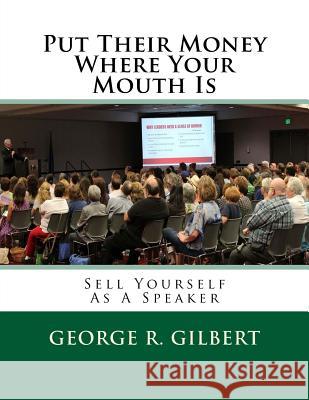 Put Their Money Where Your Mouth Is: Sell Yourself As A Speaker Gilbert a. S., George R. 9781975685300 Createspace Independent Publishing Platform - książka